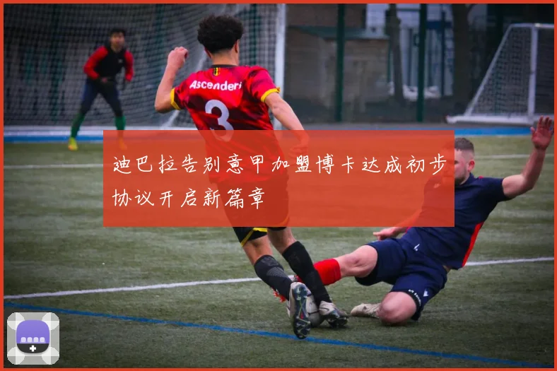 迪巴拉告别意甲加盟博卡达成初步协议开启新篇章