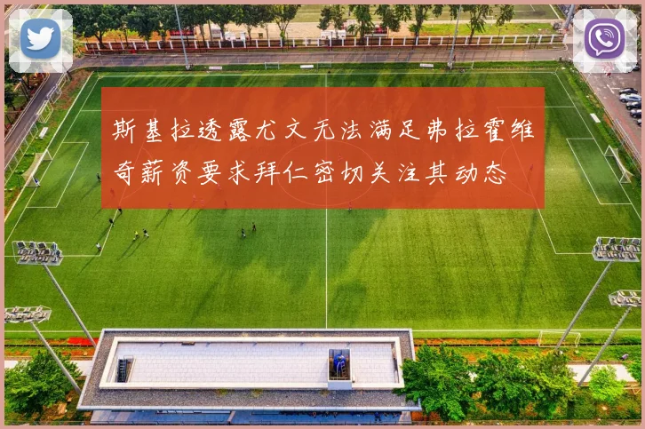 斯基拉透露尤文无法满足弗拉霍维奇薪资要求拜仁密切关注其动态
