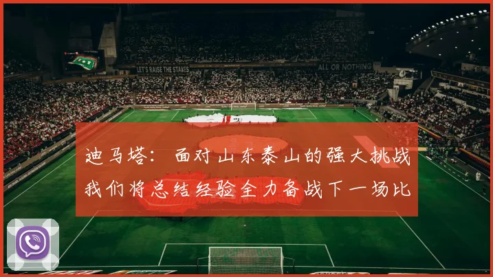 迪马塔：面对山东泰山的强大挑战我们将总结经验全力备战下一场比赛