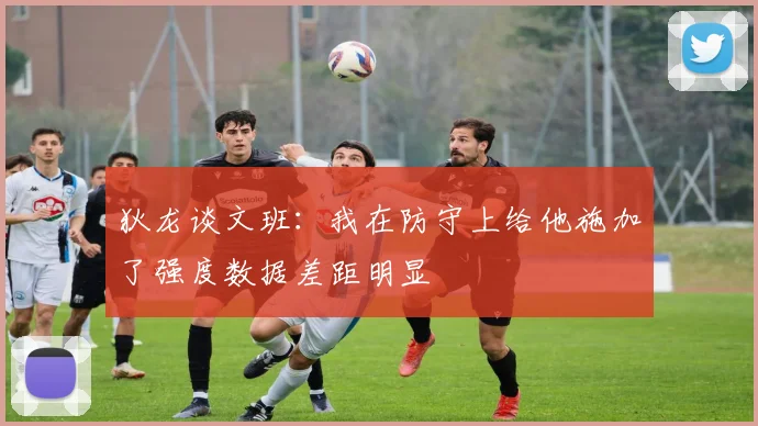 狄龙谈文班：我在防守上给他施加了强度数据差距明显